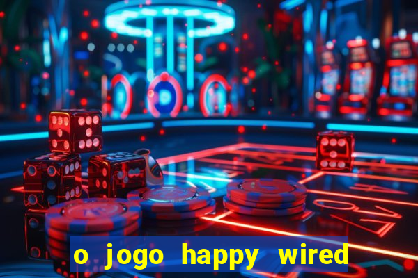 o jogo happy wired paga mesmo